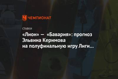 «Лион» — «Бавария»: прогноз Эльвина Керимова на полуфинальную игру Лиги чемпионов