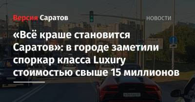«Всё краше становится Саратов»: в городе заметили споркар класса Luxury стоимостью свыше 15 миллионов