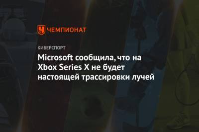 Microsoft сообщила, что на Xbox Series X не будет настоящей трассировки лучей