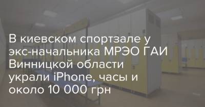 В киевском спортзале у экс-начальника МРЭО ГАИ Винницкой области украли iPhone, часы и около 10 000 грн