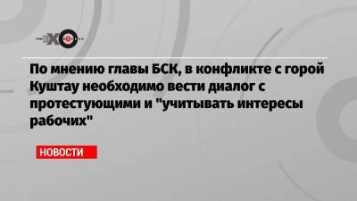 По мнению главы БСК, в конфликте с горой Куштау необходимо вести диалог с протестующими и «учитывать интересы рабочих»