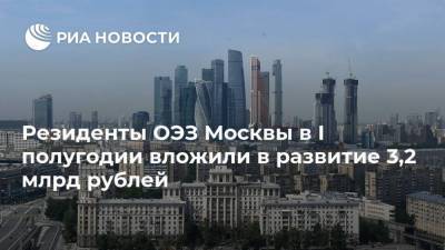 Резиденты ОЭЗ Москвы в I полугодии вложили в развитие 3,2 млрд рублей
