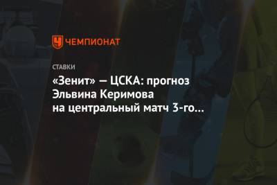 «Зенит» — ЦСКА: прогноз Эльвина Керимова на центральный матч 3-го тура РПЛ