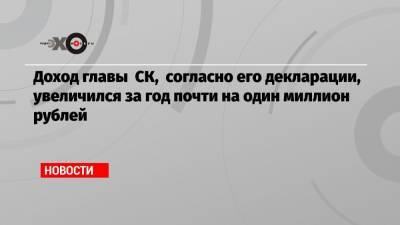 Доход главы СК, согласно его декларации, увеличился за год почти на один миллион рублей