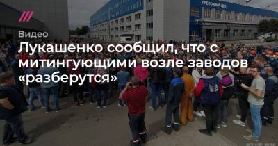 Лукашенко сообщил, что с митингующими возле заводов «разберутся»