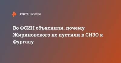 Во ФСИН объяснили, почему Жириновского не пустили в СИЗО к Фургалу