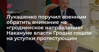 Лукашенко поручил военным обратить внимание на «гродненоское направление». Накануне власти Гродно пошли на уступки протестующим
