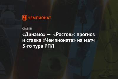 «Динамо» — «Ростов»: прогноз и ставка «Чемпионата» на матч 3-го тура РПЛ