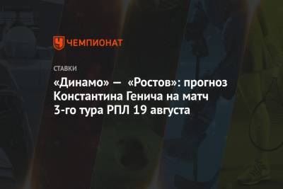 «Динамо» — «Ростов»: прогноз Константина Генича на матч 3-го тура РПЛ 19 августа