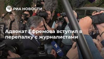 Адвокат Ефремова вступил в перепалку с журналистами