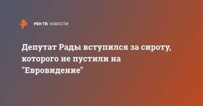 Депутат Рады вступился за сироту, которого не пустили на "Евровидение"