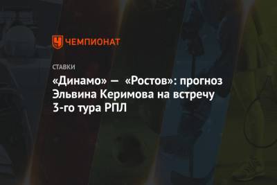 «Динамо» — «Ростов»: прогноз Эльвина Керимова на встречу 3-го тура РПЛ
