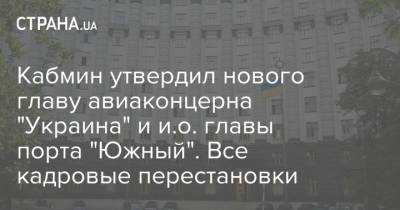 Кабмин утвердил нового главу авиаконцерна "Украина" и и.о. главы порта "Южный". Все кадровые перестановки
