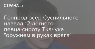 Генпродюсер Суспильного назвал 12-летнего певца-сироту Ткачука "оружием в руках врага"