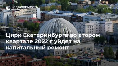 Цирк Екатеринбурга во втором квартале 2022 г уйдет на капитальный ремонт