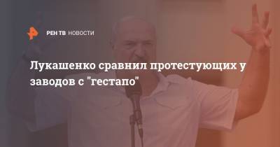 Лукашенко сравнил протестующих у заводов с "гестапо"