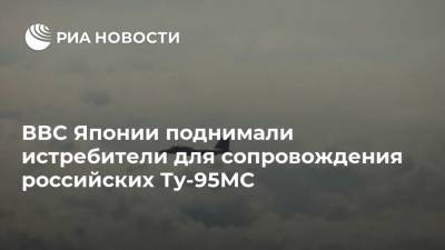 ВВС Японии поднимали истребители для сопровождения российских Ту-95МС
