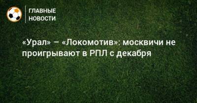 «Урал» – «Локомотив»: москвичи не проигрывают в РПЛ с декабря