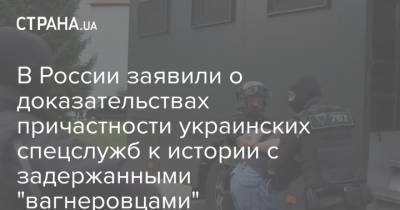 В России заявили о доказательствах причастности украинских спецслужб к истории с задержанными "вагнеровцами"