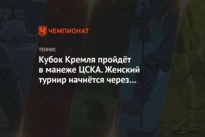Кубок Кремля пройдёт в манеже ЦСКА. Женский турнир начнётся через неделю после мужского