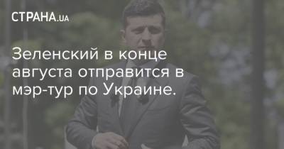 Зеленский в конце августа отправится в мэр-тур по Украине.