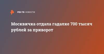 Москвичка отдала гадалке 700 тысяч рублей за приворот