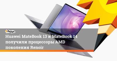 Huawei MateBook 13 и MateBook 14 получили процессоры AMD поколения Renoir