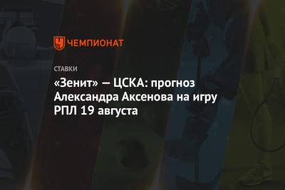 «Зенит» — ЦСКА: прогноз Александра Аксенова на игру РПЛ 19 августа