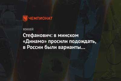 Стефанович: в минском «Динамо» просили подождать, в России были варианты только в ВХЛ