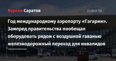 Год международному аэропорту «Гагарин». Зампред правительства пообещал оборудовать рядом с воздушной гаванью железнодорожный переход для инвалидов