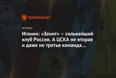 Игонин: «Зенит» – сильнейший клуб России. А ЦСКА не вторая и даже не третья команда страны