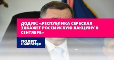 Додик: «Республика Сербская закажет российскую вакцину в сентябре»