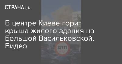 В центре Киеве горит крыша жилого здания на Большой Васильковской. Видео