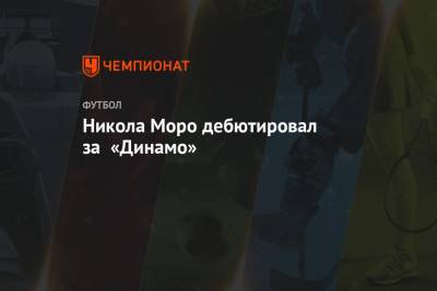 Никола Моро дебютировал за «Динамо»