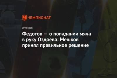Федотов — о попадании мяча в руку Оздоева: Мешков принял правильное решение