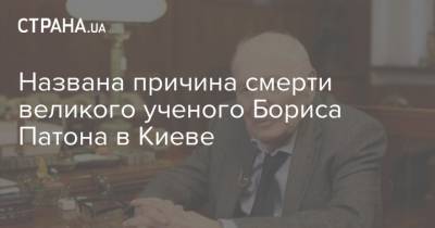 Названа причина смерти великого ученого Бориса Патона в Киеве
