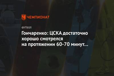 Гончаренко: ЦСКА достаточно хорошо смотрелся на протяжении 60-70 минут в матче с «Зенитом»