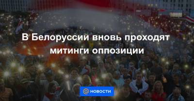 В Белоруссии вновь проходят митинги оппозиции