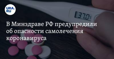 В Минздраве РФ предупредили об опасности самолечения коронавируса