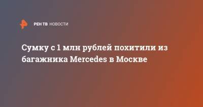 Сумку с 1 млн рублей похитили из багажника Mercedes в Москве