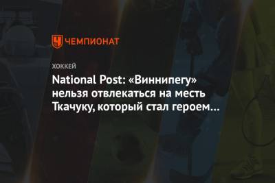 National Post: «Виннипегу» нельзя отвлекаться на месть Ткачуку, который стал героем серии
