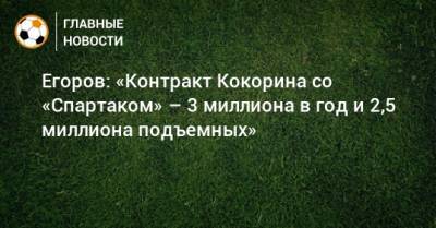 Егоров: «Контракт Кокорина со «Спартаком» – 3 миллиона в год и 2,5 миллиона подъемных»