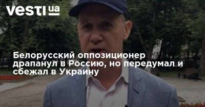 Белорусский оппозиционер драпанул в Россию, но передумал и сбежал в Украину