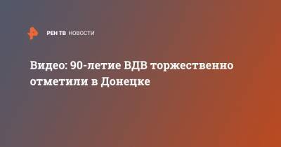 Видео: 90-летие ВДВ торжественно отметили в Донецке