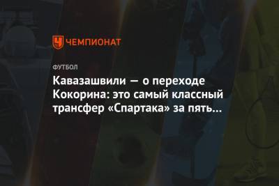 Кавазашвили — о переходе Кокорина: это самый классный трансфер «Спартака» за пять лет