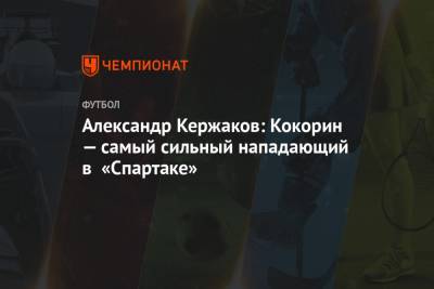 Александр Кержаков: Кокорин — самый сильный нападающий в «Спартаке»
