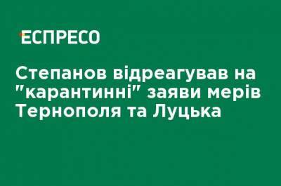 Степанов отреагировал на "карантинные" заявления мэров Тернополя и Луцка