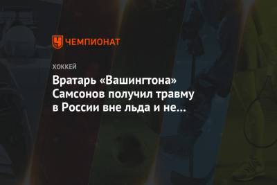 Вратарь «Вашингтона» Самсонов получил травму в России вне льда и не уведомил об этом клуб