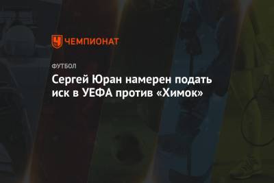 Сергей Юран намерен подать иск в УЕФА против «Химок»