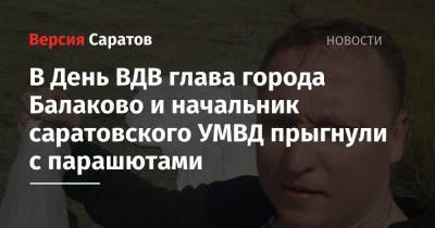 В День ВДВ глава города Балаково и начальник саратовского УМВД прыгнули с парашютами
